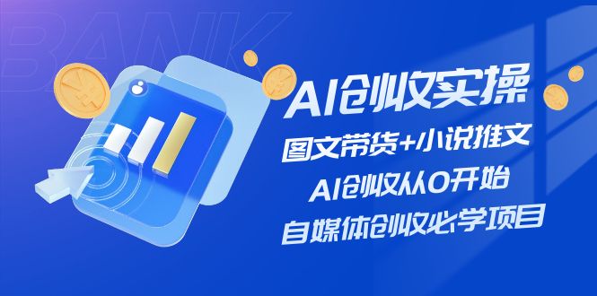 （11638期）AI创收实操—图文带货+小说推文，AI创收从0开始，自媒体创收必学项目-万象聊项目