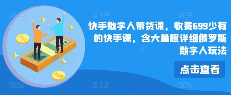 快手数字人带货课，收费699少有的快手课，含大量超详细俄罗斯数字人玩法-万象聊项目