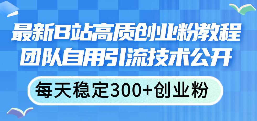 （11661期）最新B站高质创业粉教程，团队自用引流技术公开，每天稳定300+创业粉-万象聊项目