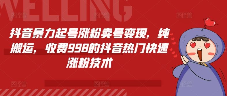 抖音暴力起号涨粉卖号变现，纯搬运，收费998的抖音热门快速涨粉技术-万象聊项目