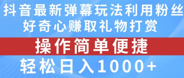 抖音弹幕最新玩法，利用粉丝好奇心赚取礼物打赏，轻松日入1000+-万象聊项目