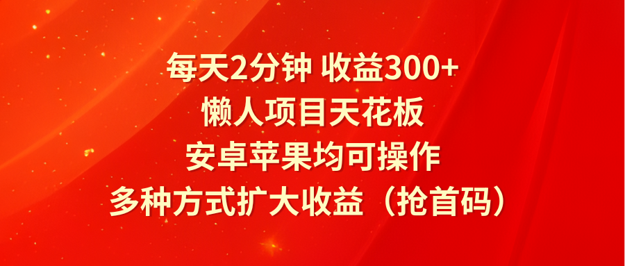每天2分钟收益300+，懒人项目天花板，安卓苹果均可操作，多种方式扩大收益（抢首码）-万象聊项目