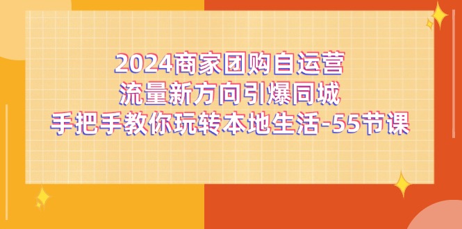 2024商家团购自运营流量新方向引爆同城，手把手教你玩转本地生活（67节完整版）-万象聊项目