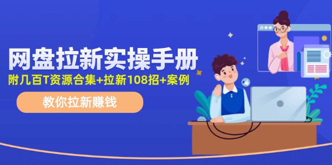 （11679期）网盘拉新实操手册：教你拉新赚钱（附几百T资源合集+拉新108招+案例）-万象聊项目