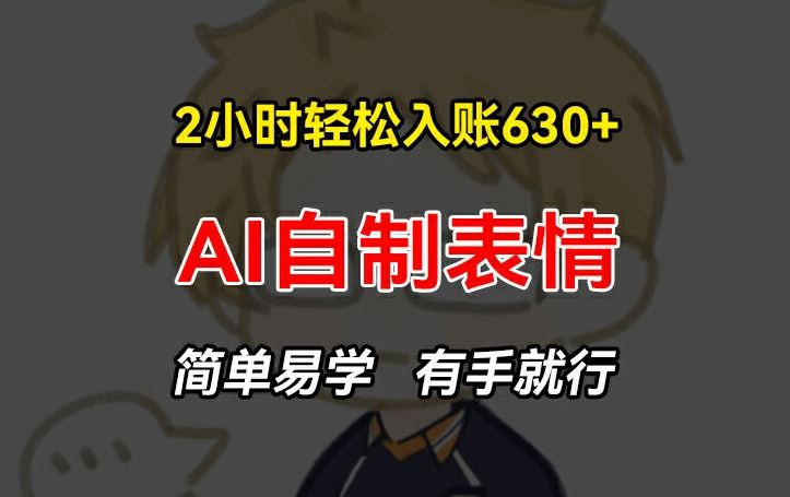 2小时轻松入账630+赚钱项目，手把手教你做AI自制表情，简单易学有手就行【揭秘】-万象聊项目