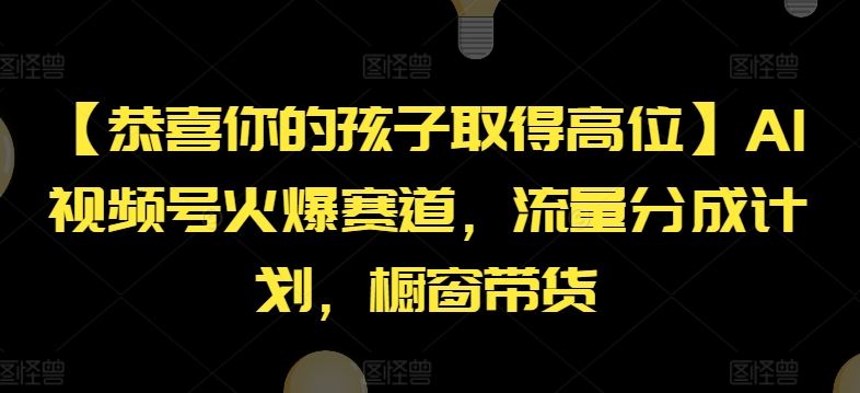 【恭喜你的孩子取得高位】AI视频号火爆赛道，流量分成计划，橱窗带货【揭秘】-万象聊项目