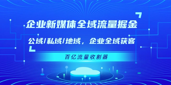 企业新媒体全域流量掘金：公域/私域/地域 企业全域获客 百亿流量收割器-万象聊项目