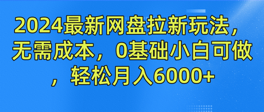 2024最新网盘拉新玩法，无需成本，0基础小白可做，轻松月入6000+-万象聊项目