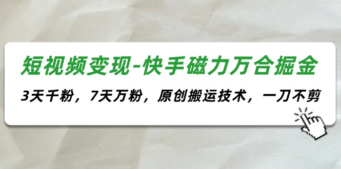 （11691期）短视频变现-快手磁力万合掘金，3天千粉，7天万粉，原创搬运技术，一刀不剪-万象聊项目