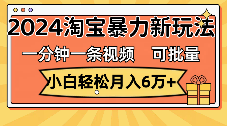 （11699期）一分钟一条视频，小白轻松月入6万+，2024淘宝暴力新玩法，可批量放大收益-万象聊项目