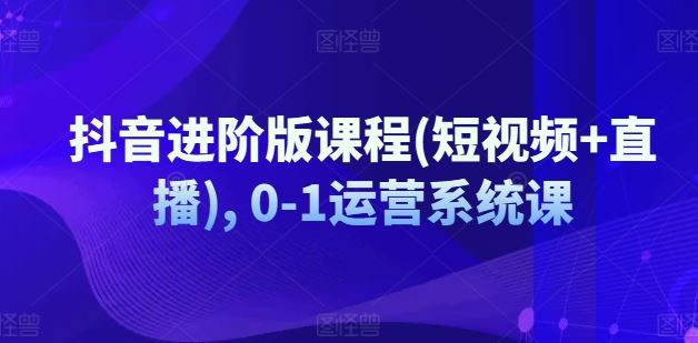 抖音进阶版课程(短视频+直播), 0-1运营系统课-万象聊项目