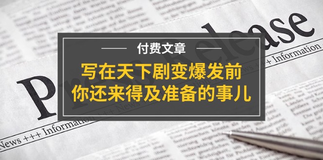 （11702期）某付费文章《写在天下剧变爆发前，你还来得及准备的事儿》-万象聊项目