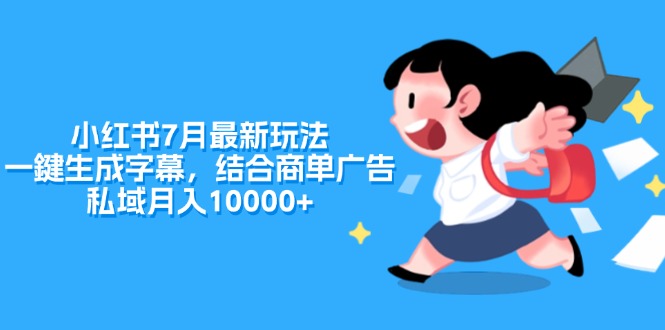 （11711期）小红书7月最新玩法，一鍵生成字幕，结合商单广告，私域月入10000+-万象聊项目