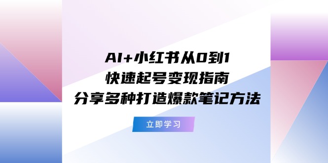 （11717期）AI+小红书从0到1快速起号变现指南：分享多种打造爆款笔记方法-万象聊项目