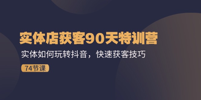 （11719期）实体店获客90天特训营：实体如何玩转抖音，快速获客技巧（74节）-万象聊项目