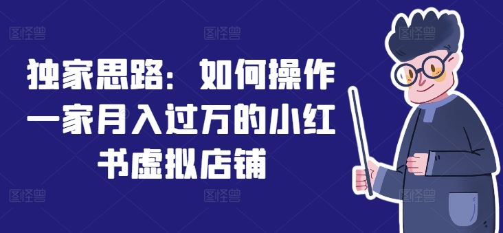 独家思路：如何操作一家月入过万的小红书虚拟店铺-万象聊项目