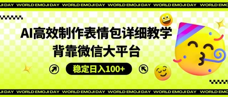 AI高效制作表情包详细教学，背靠微信大平台，稳定日入100+【揭秘】-万象聊项目