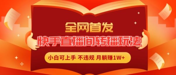 全网首发，快手直播间转播玩法简单躺赚，真正的全无人直播，小白轻松上手月入1W+【揭秘】-万象聊项目