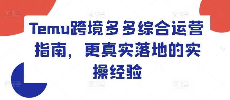 Temu跨境多多综合运营指南，更真实落地的实操经验-万象聊项目