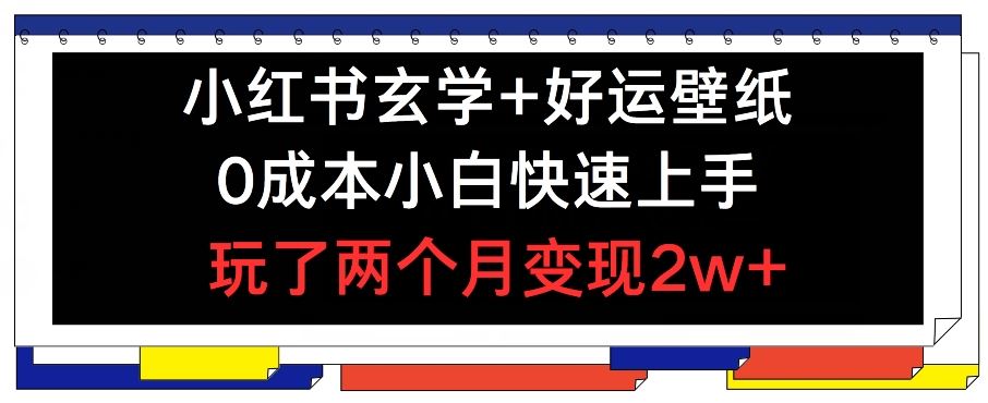 小红书玄学+好运壁纸玩法，0成本小白快速上手，玩了两个月变现2w+ 【揭秘】-万象聊项目