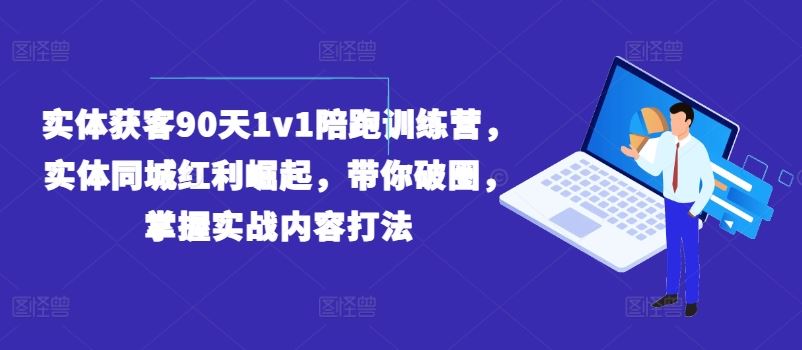 实体获客90天1v1陪跑训练营，实体同城红利崛起，带你破圈，掌握实战内容打法-万象聊项目