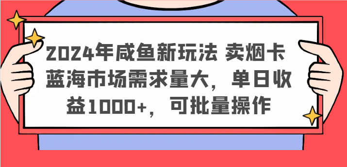 2024年咸鱼新玩法 卖烟卡 蓝海市场需求量大，单日收益1000+，可批量操作-万象聊项目