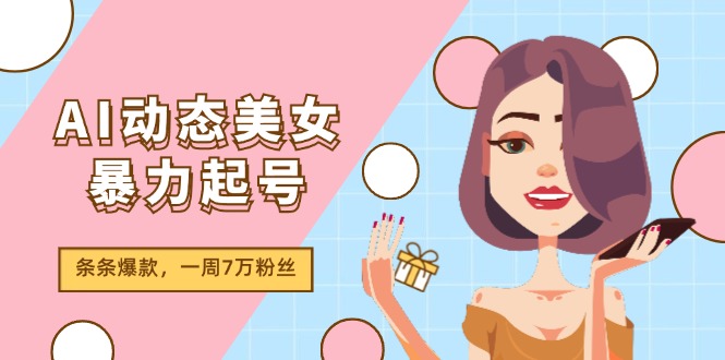AI动态美女暴力起号2.0，新赛道原创作品，条条爆款，一周7万粉丝-万象聊项目