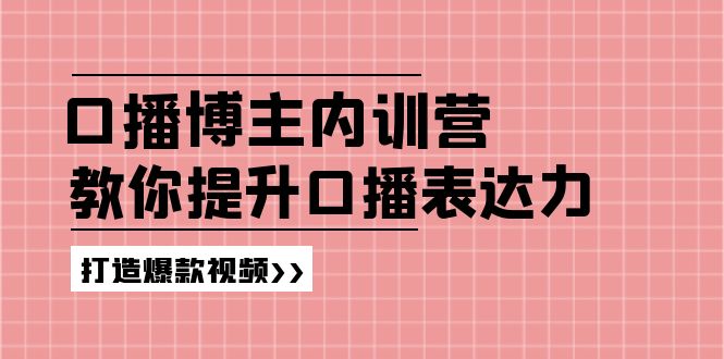 （11728期）口播博主内训营：百万粉丝博主教你提升口播表达力，打造爆款视频-万象聊项目