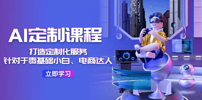 （11730期）AI-定制课程，打造 定制化服务（针对于零基础小白、电商达人）36节课-万象聊项目
