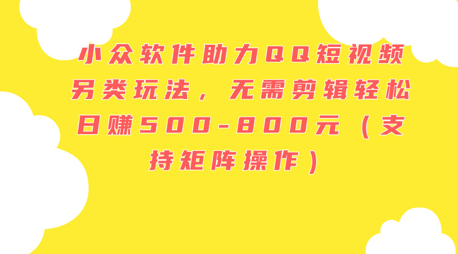 （11736期）小众软件助力QQ短视频另类玩法，无需剪辑轻松日赚500-800元（支持矩阵…-万象聊项目