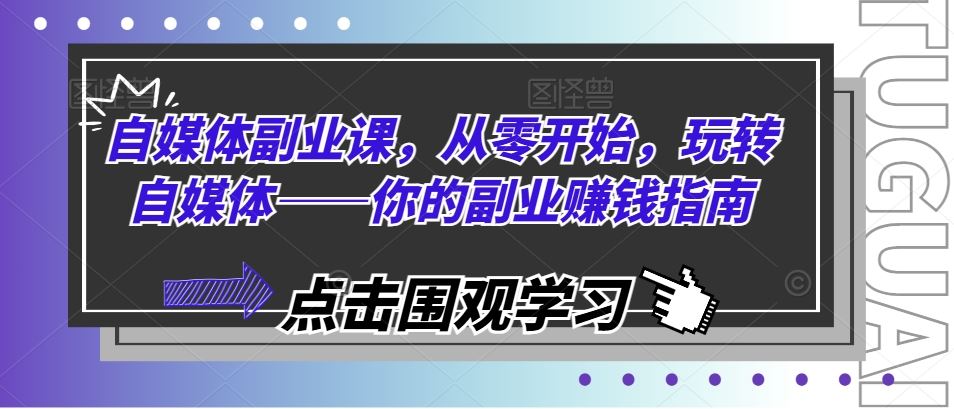自媒体副业课，从零开始，玩转自媒体——你的副业赚钱指南-万象聊项目