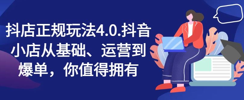 抖店正规玩法4.0，抖音小店从基础、运营到爆单，你值得拥有-万象聊项目