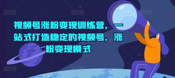视频号涨粉变现训练营，一站式打造稳定的视频号，涨粉变现模式-万象聊项目