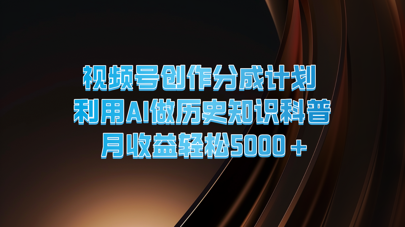 视频号创作分成计划  利用AI做历史知识科普  月收益轻松5000+-万象聊项目