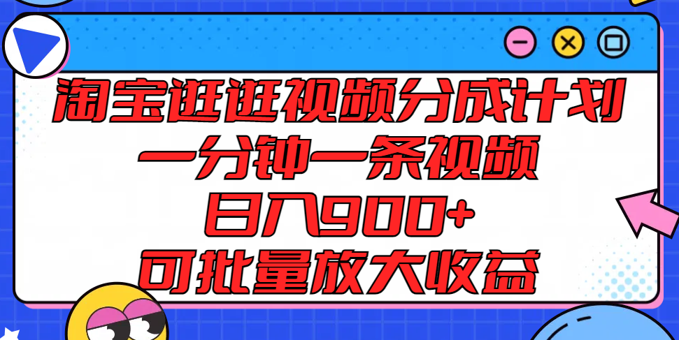 淘宝逛逛视频分成计划，一分钟一条视频， 日入900+，可批量放大收益-万象聊项目