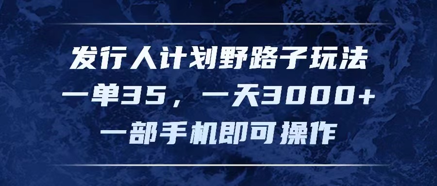 （11750期）发行人计划野路子玩法，一单35，一天3000+，一部手机即可操作-万象聊项目