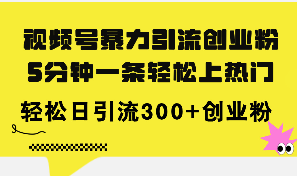 （11754期）视频号暴力引流创业粉，5分钟一条轻松上热门，轻松日引流300+创业粉-万象聊项目