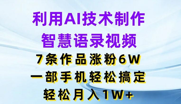 利用AI技术制作智慧语录视频，7条作品涨粉6W，一部手机轻松搞定，轻松月入1W+-万象聊项目