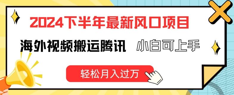 2024下半年最新风口项自，海外视频搬运腾讯，小白可上手，轻松月入过万【揭秘】-万象聊项目