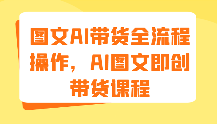图文AI带货全流程操作，AI图文即创带货课程（9节）-万象聊项目
