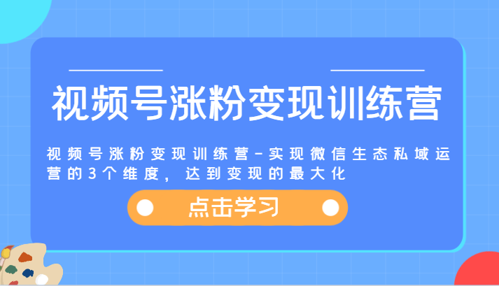 视频号涨粉变现训练营-实现微信生态私域运营的3个维度，达到变现的最大化-万象聊项目