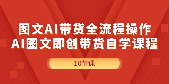 （11758期）图文AI带货全流程操作，AI图文即创带货自学课程-万象聊项目
