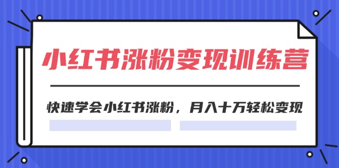（11762期）2024小红书涨粉变现训练营，快速学会小红书涨粉，月入十万轻松变现(40节)-万象聊项目