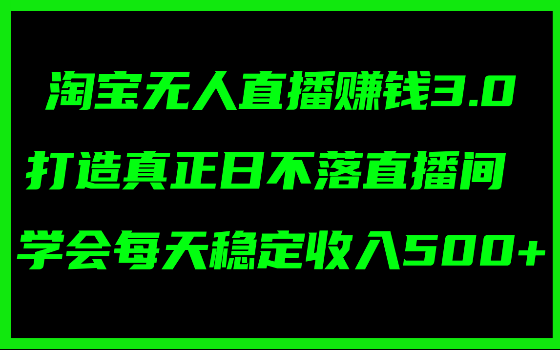 （11765期）淘宝无人直播赚钱3.0，打造真正日不落直播间 ，学会每天稳定收入500+-万象聊项目
