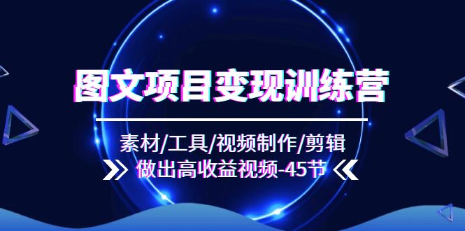 （11767期）图文项目变现训练营：素材/工具/视频制作/剪辑/做出高收益视频（45节）-万象聊项目