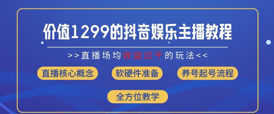 价值1299的抖音娱乐主播场均直播收入过千打法教学(8月最新)【揭秘】-万象聊项目