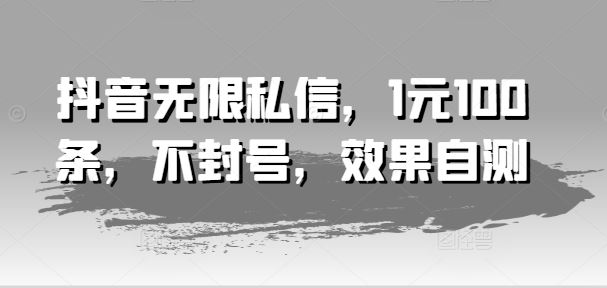 抖音无限私信，1元100条，不封号，效果自测-万象聊项目