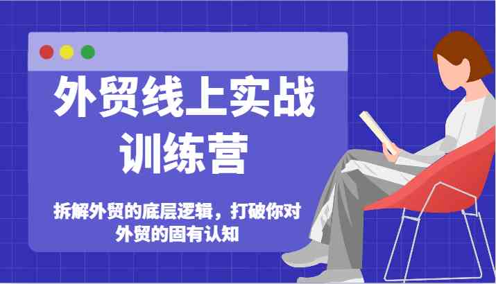 外贸线上实战训练营-拆解外贸的底层逻辑，打破你对外贸的固有认知-万象聊项目