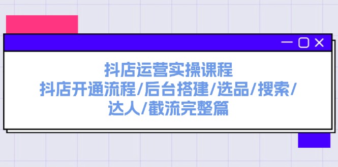 （11783期）抖店运营实操课程：抖店开通流程/后台搭建/选品/搜索/达人/截流完整篇-万象聊项目