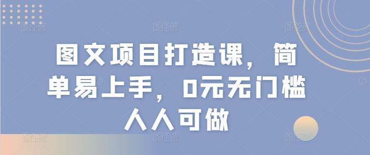 图文项目打造课，简单易上手，0元无门槛人人可做-万象聊项目